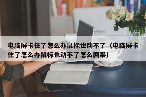 电脑屏卡住了怎么办鼠标也动不了（电脑屏卡住了怎么办鼠标也动不了怎么回事）