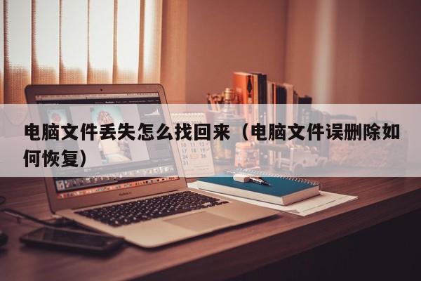 电脑文件丢失怎么找回来（电脑文件误删除如何恢复）