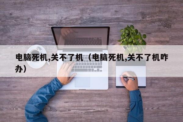 电脑死机,关不了机（电脑死机,关不了机咋办）