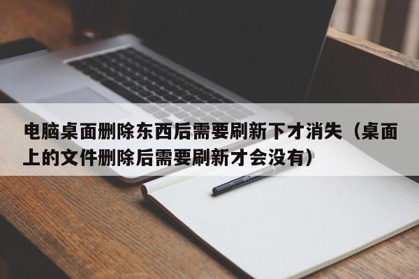 电脑桌面删除东西后需要刷新下才消失（桌面上的文件删除后需要刷新才会没有）