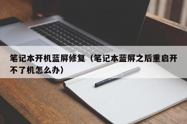 笔记本开机蓝屏修复（笔记本蓝屏之后重启开不了机怎么办）