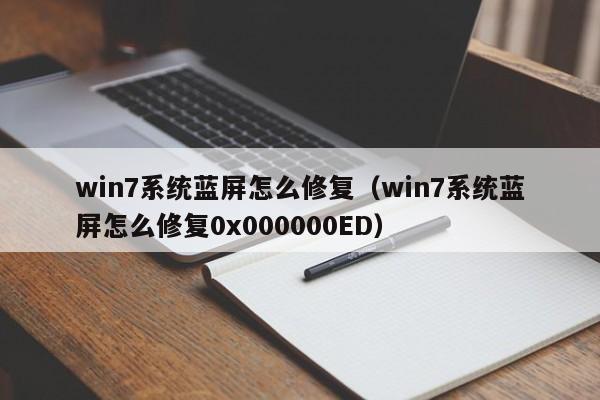 win7系统蓝屏怎么修复（win7系统蓝屏怎么修复0x000000ED）