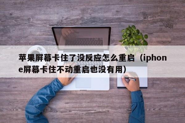 苹果屏幕卡住了没反应怎么重启（iphone屏幕卡住不动重启也没有用）