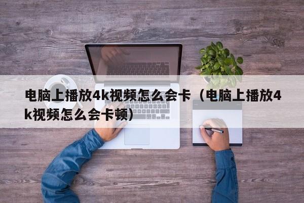 电脑上播放4k视频怎么会卡（电脑上播放4k视频怎么会卡顿）