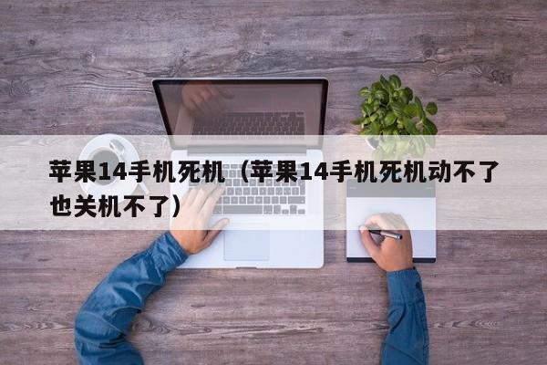 苹果14手机死机（苹果14手机死机动不了也关机不了）