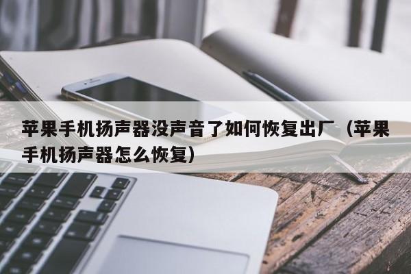 苹果手机扬声器没声音了如何恢复出厂（苹果手机扬声器怎么恢复）