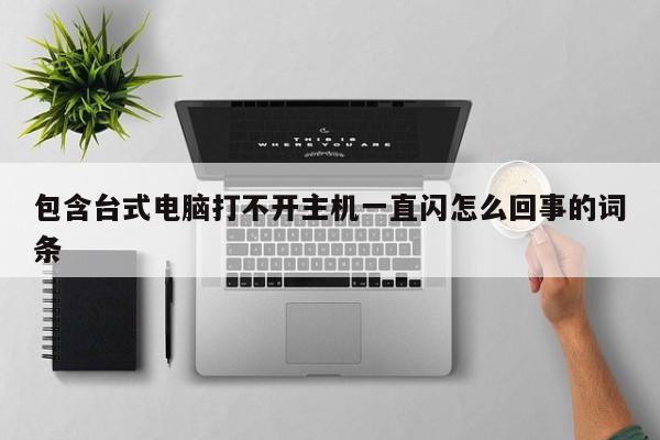 包含台式电脑打不开主机一直闪怎么回事的词条