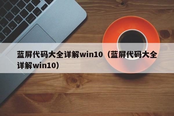 蓝屏代码大全详解win10（蓝屏代码大全详解win10）