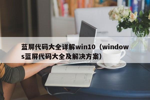蓝屏代码大全详解win10（windows蓝屏代码大全及解决方案）