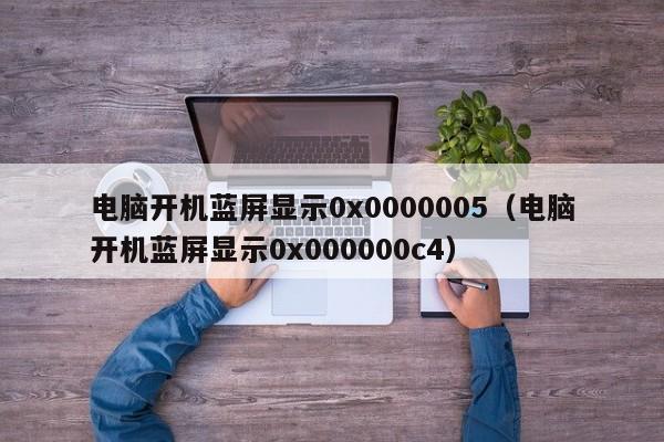电脑开机蓝屏显示0x0000005（电脑开机蓝屏显示0x000000c4）