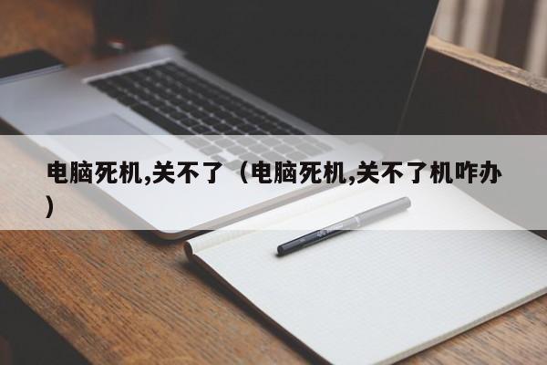 电脑死机,关不了（电脑死机,关不了机咋办）