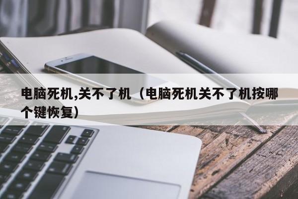 电脑死机,关不了机（电脑死机关不了机按哪个键恢复）