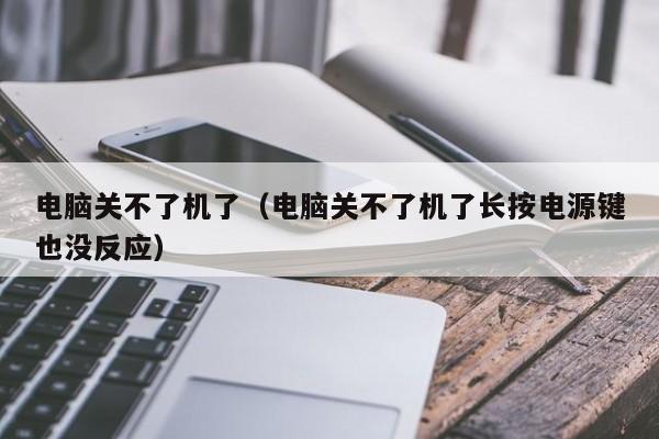 电脑关不了机了（电脑关不了机了长按电源键也没反应）
