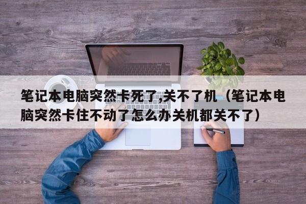 笔记本电脑突然卡死了,关不了机（笔记本电脑突然卡住不动了怎么办关机都关不了）