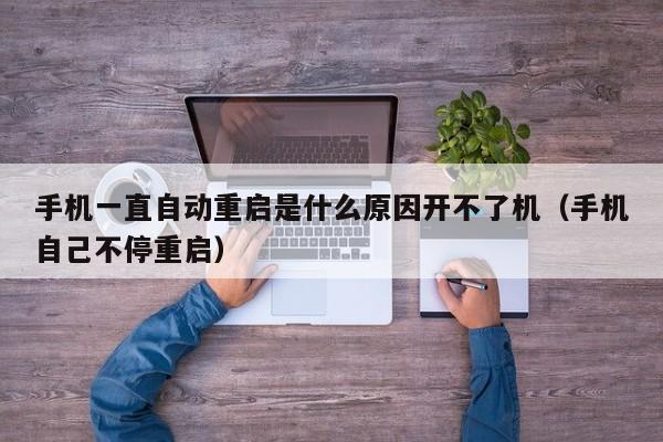 手机一直自动重启是什么原因开不了机（手机自己不停重启）