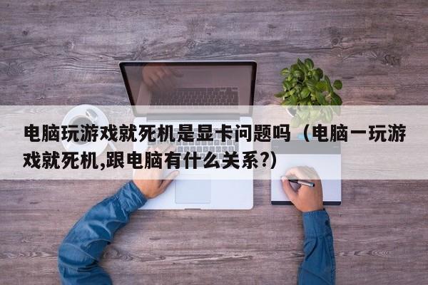 电脑玩游戏就死机是显卡问题吗（电脑一玩游戏就死机,跟电脑有什么关系?）