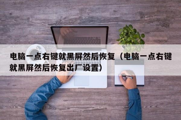电脑一点右键就黑屏然后恢复（电脑一点右键就黑屏然后恢复出厂设置）