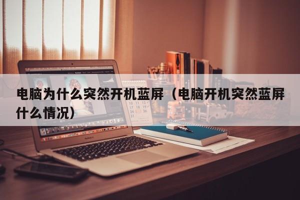 电脑为什么突然开机蓝屏（电脑开机突然蓝屏什么情况）