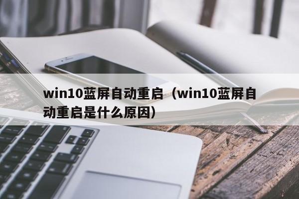 win10蓝屏自动重启（win10蓝屏自动重启是什么原因）
