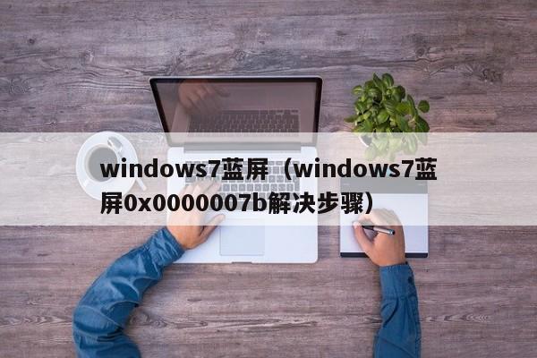 windows7蓝屏（windows7蓝屏0x0000007b解决步骤）