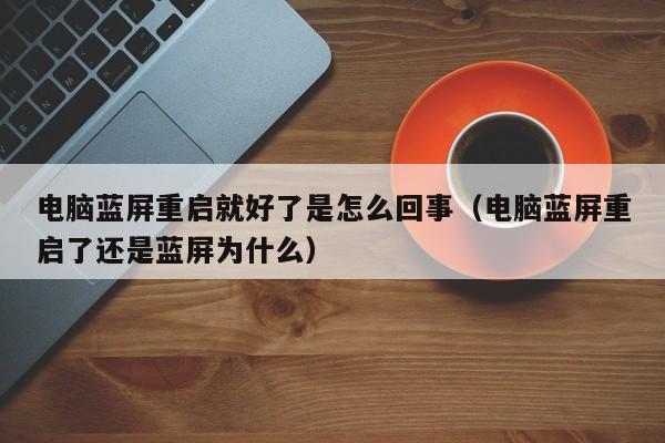 电脑蓝屏重启就好了是怎么回事（电脑蓝屏重启了还是蓝屏为什么）