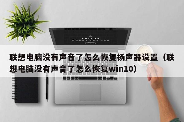 联想电脑没有声音了怎么恢复扬声器设置（联想电脑没有声音了怎么恢复win10）