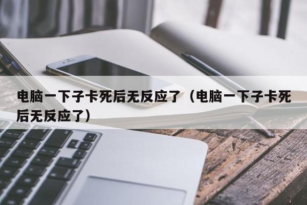 电脑一下子卡死后无反应了（电脑一下子卡死后无反应了）