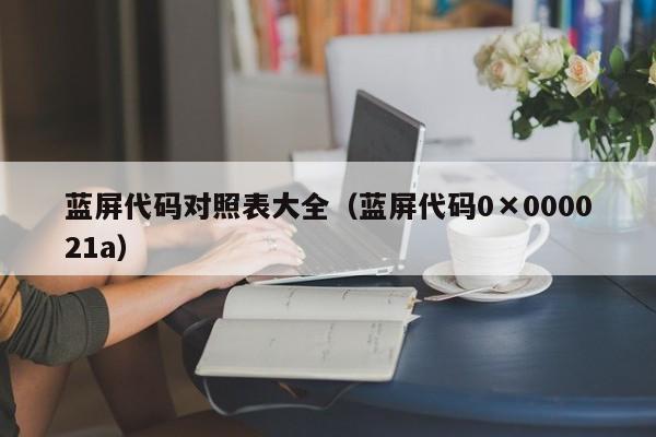 蓝屏代码对照表大全（蓝屏代码0×000021a）