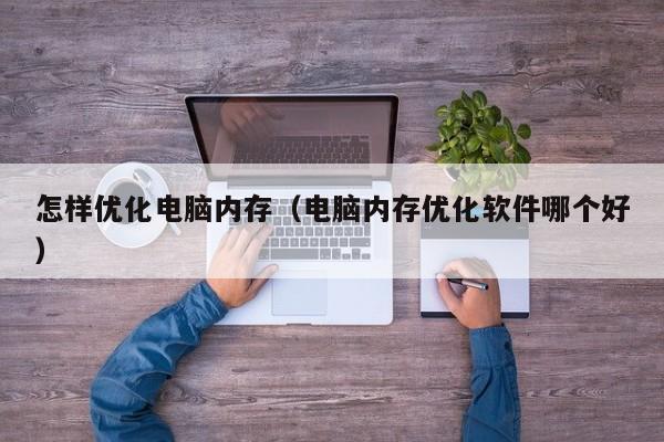 怎样优化电脑内存（电脑内存优化软件哪个好）