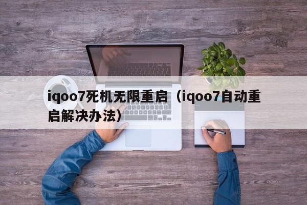 iqoo7死机无限重启（iqoo7自动重启解决办法）