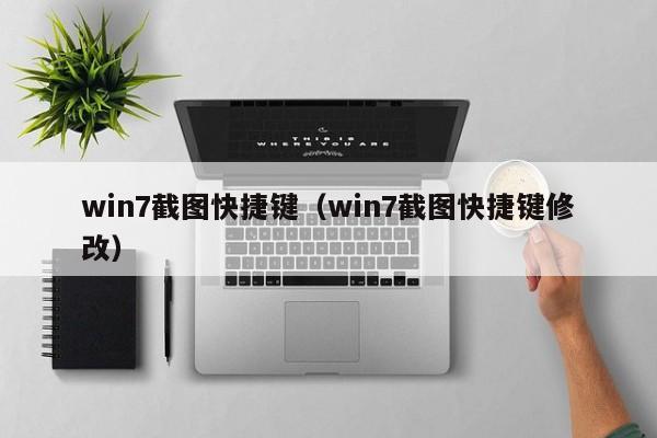 win7截图快捷键（win7截图快捷键修改）