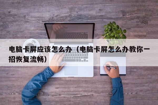 电脑卡屏应该怎么办（电脑卡屏怎么办教你一招恢复流畅）