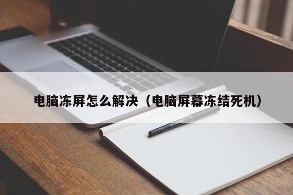 电脑冻屏怎么解决（电脑屏幕冻结死机）