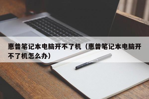 惠普笔记本电脑开不了机（惠普笔记本电脑开不了机怎么办）