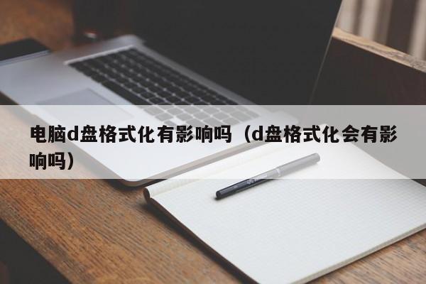 电脑d盘格式化有影响吗（d盘格式化会有影响吗）