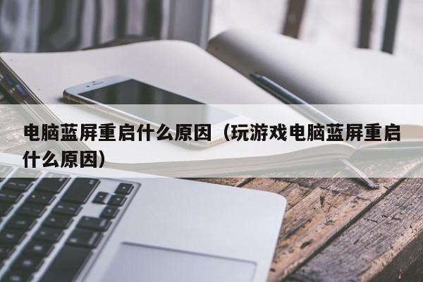 电脑蓝屏重启什么原因（玩游戏电脑蓝屏重启什么原因）