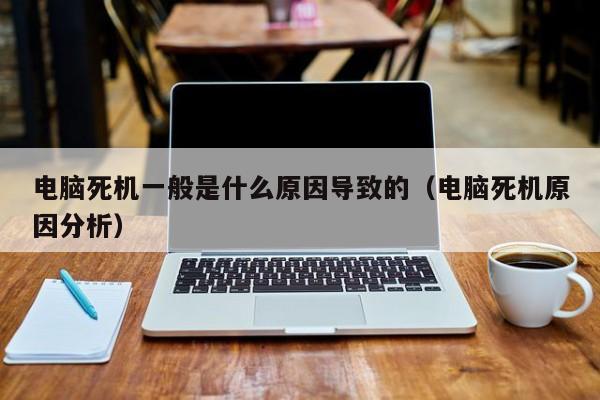 电脑死机一般是什么原因导致的（电脑死机原因分析）