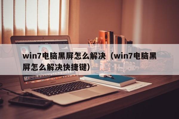 win7电脑黑屏怎么解决（win7电脑黑屏怎么解决快捷键）