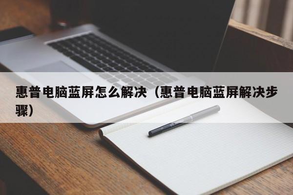 惠普电脑蓝屏怎么解决（惠普电脑蓝屏解决步骤）