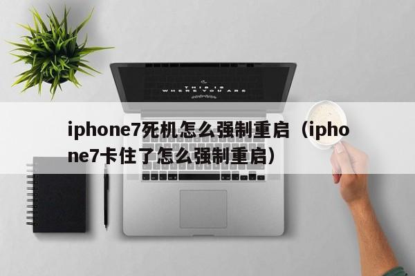iphone7死机怎么强制重启（iphone7卡住了怎么强制重启）
