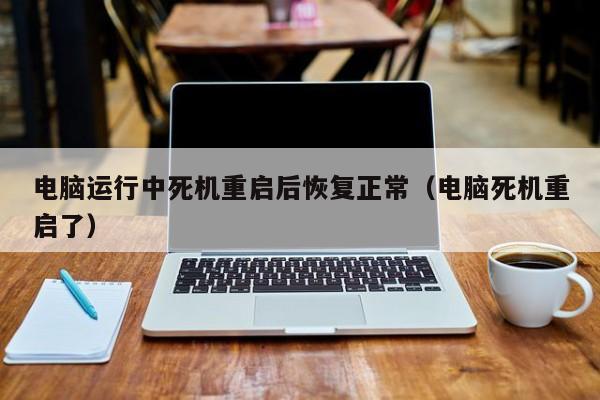 电脑运行中死机重启后恢复正常（电脑死机重启了）