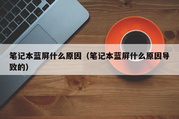 笔记本蓝屏什么原因（笔记本蓝屏什么原因导致的）