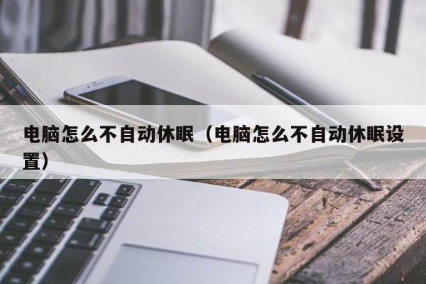 电脑怎么不自动休眠（电脑怎么不自动休眠设置）
