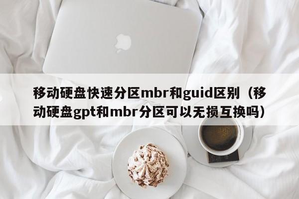 移动硬盘快速分区mbr和guid区别（移动硬盘gpt和mbr分区可以无损互换吗）
