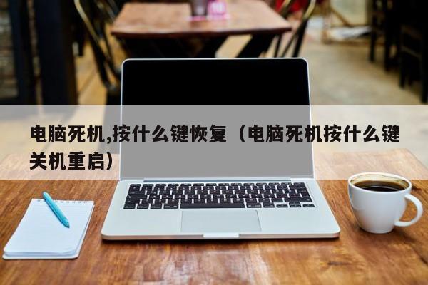 电脑死机,按什么键恢复（电脑死机按什么键关机重启）
