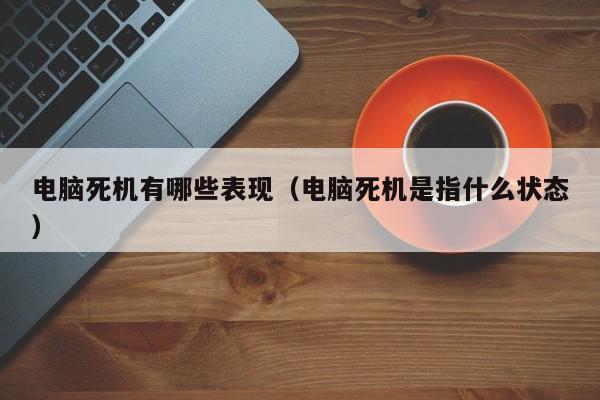 电脑死机有哪些表现（电脑死机是指什么状态）