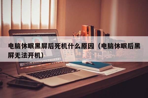 电脑休眠黑屏后死机什么原因（电脑休眠后黑屏无法开机）