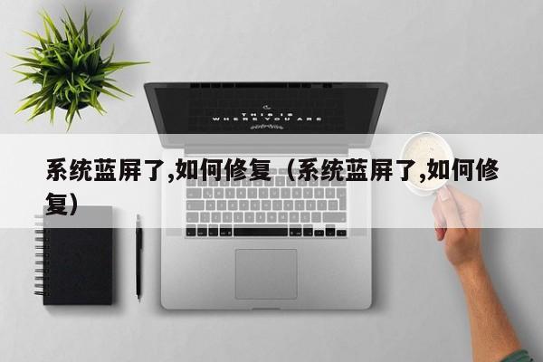 系统蓝屏了,如何修复（系统蓝屏了,如何修复）