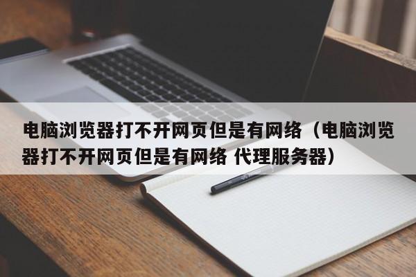电脑浏览器打不开网页但是有网络（电脑浏览器打不开网页但是有网络 代理服务器）
