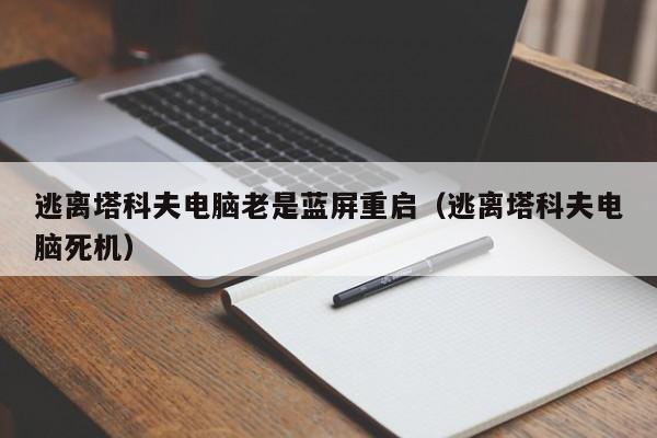 逃离塔科夫电脑老是蓝屏重启（逃离塔科夫电脑死机）